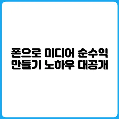 폰 하나로 1인 미디어 수익 만들기 노하우