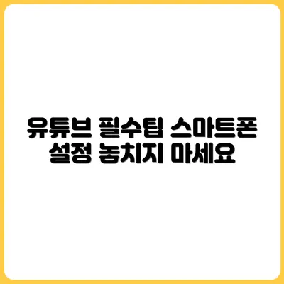 스마트폰 유튜버가 절대 놓치면 안 되는 설정 팁
