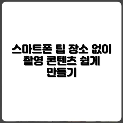 촬영 장소 없이도 스마트폰으로 콘텐츠 만드는 팁
