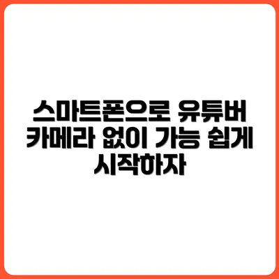 카메라 없이 유튜버 되기: 스마트폰으로 시작하는 방법