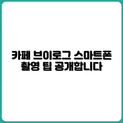 카페에서 촬영해도 되는 스마트폰 브이로그 팁